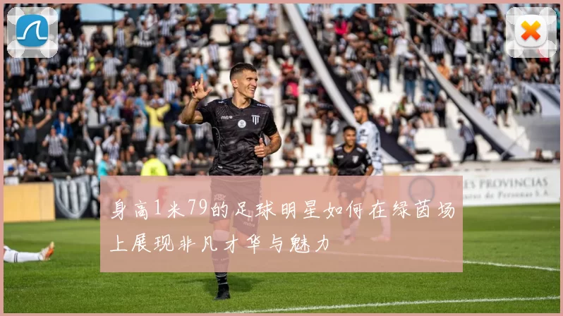 身高1米79的足球明星如何在绿茵场上展现非凡才华与魅力