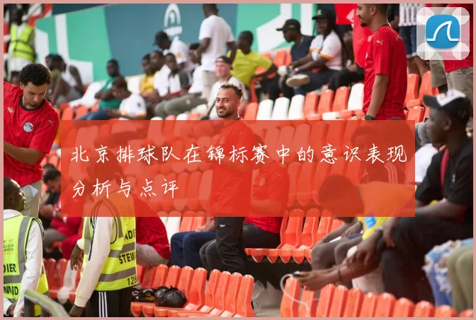北京排球队在锦标赛中的意识表现分析与点评