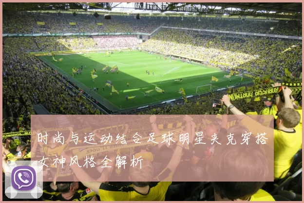 时尚与运动结合足球明星夹克穿搭女神风格全解析