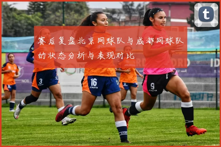 赛后复盘北京网球队与成都网球队的状态分析与表现对比