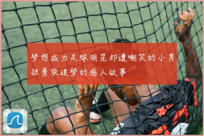 梦想成为足球明星却遭嘲笑的小男孩勇敢追梦的感人故事