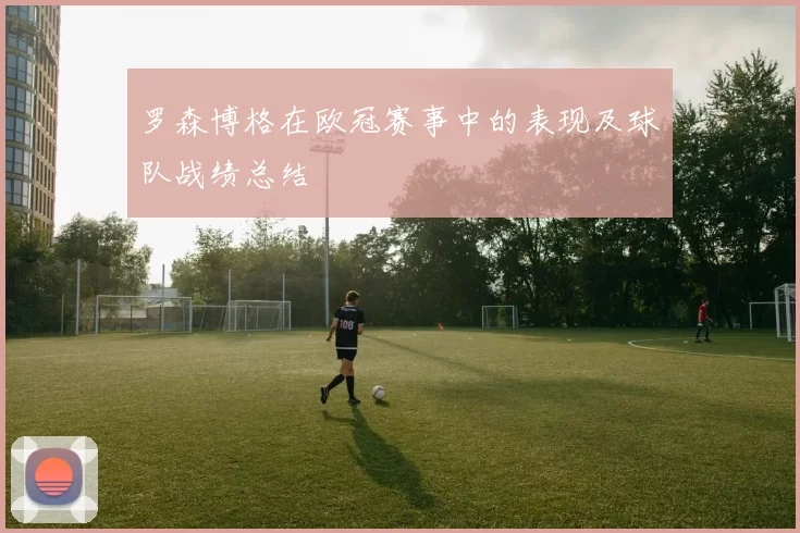 罗森博格在欧冠赛事中的表现及球队战绩总结