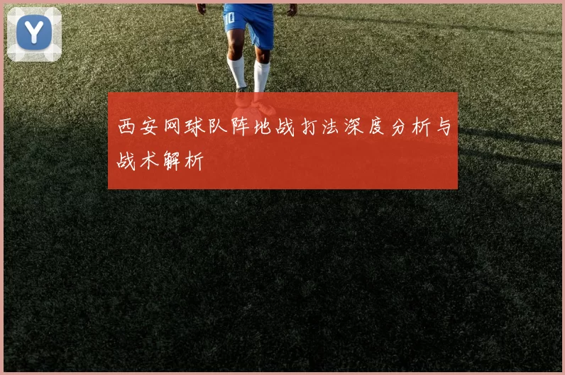 西安网球队阵地战打法深度分析与战术解析