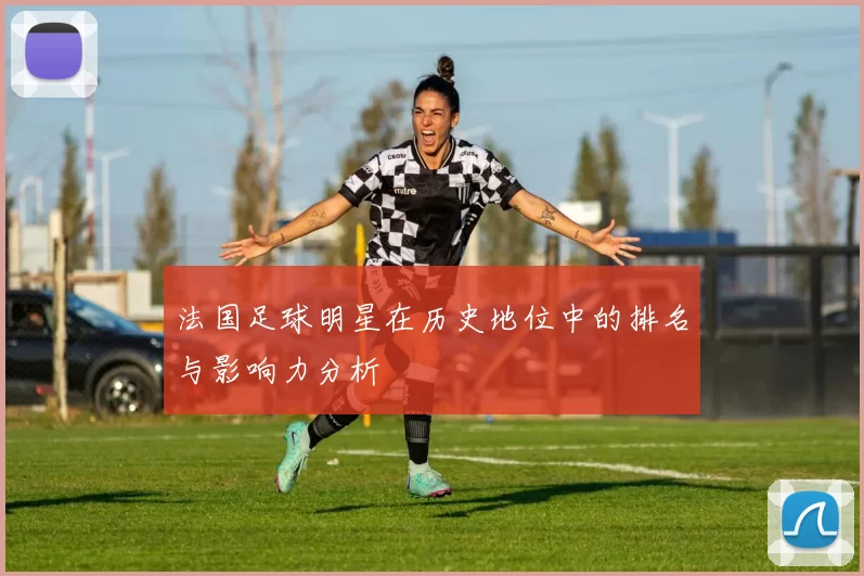 法国足球明星在历史地位中的排名与影响力分析