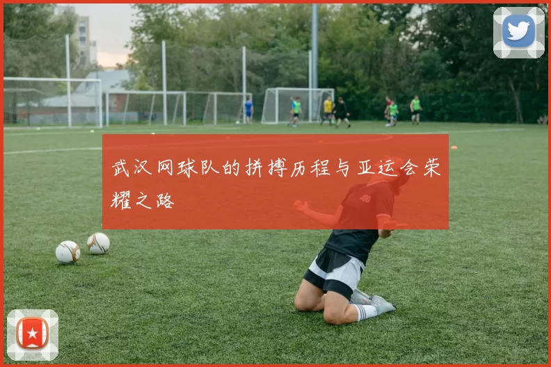 武汉网球队的拼搏历程与亚运会荣耀之路