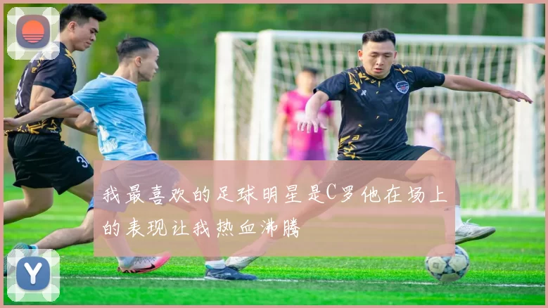 我最喜欢的足球明星是C罗他在场上的表现让我热血沸腾
