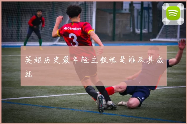 英超历史最年轻主教练是谁及其成就