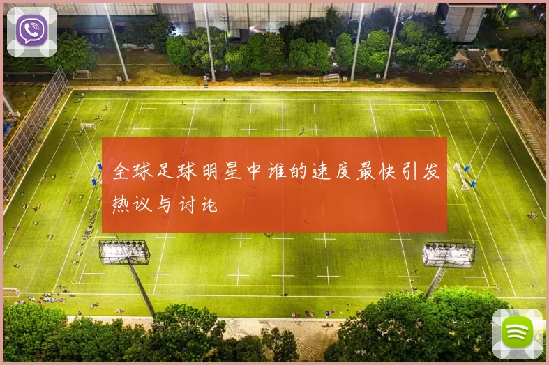 全球足球明星中谁的速度最快引发热议与讨论