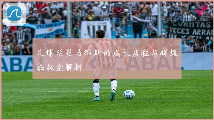 足球明星马维斯的成长历程与辉煌成就全解析