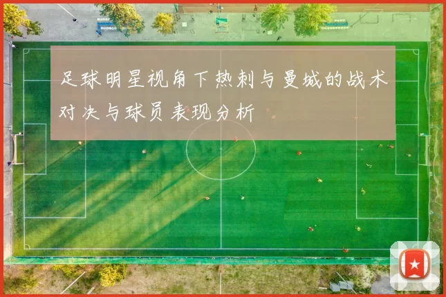 足球明星视角下热刺与曼城的战术对决与球员表现分析