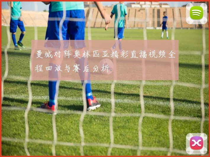 曼城对阵奥林匹亚精彩直播视频全程回放与赛后分析