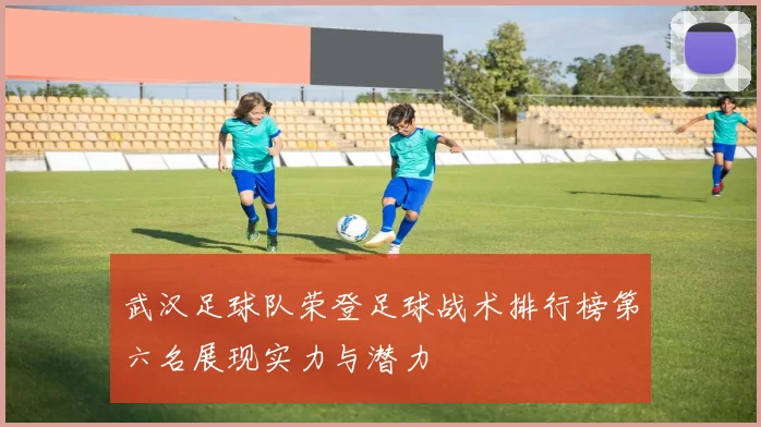 武汉足球队荣登足球战术排行榜第六名展现实力与潜力