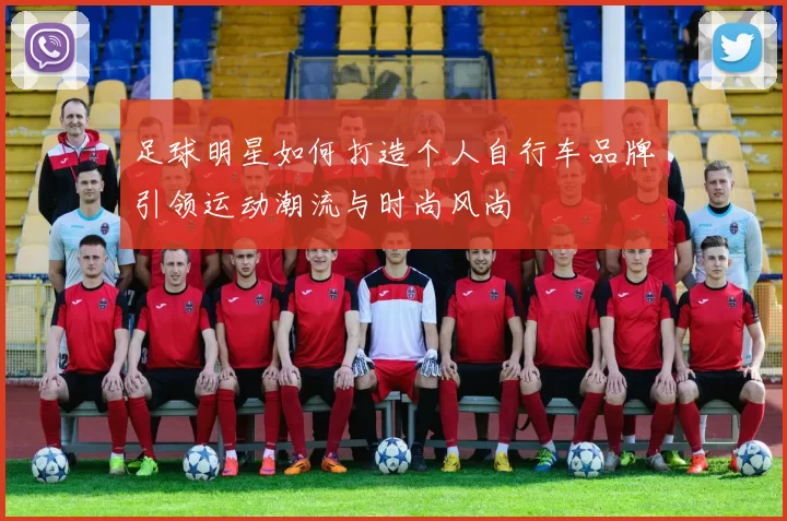 足球明星如何打造个人自行车品牌引领运动潮流与时尚风尚