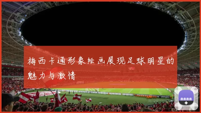 梅西卡通形象绘画展现足球明星的魅力与激情