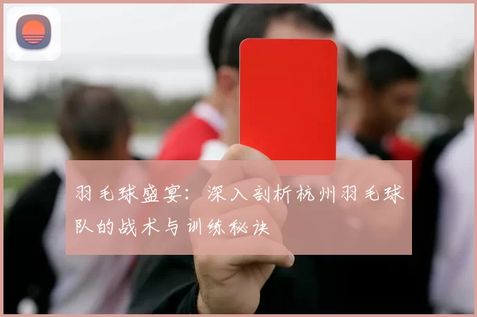 羽毛球盛宴：深入剖析杭州羽毛球队的战术与训练秘诀