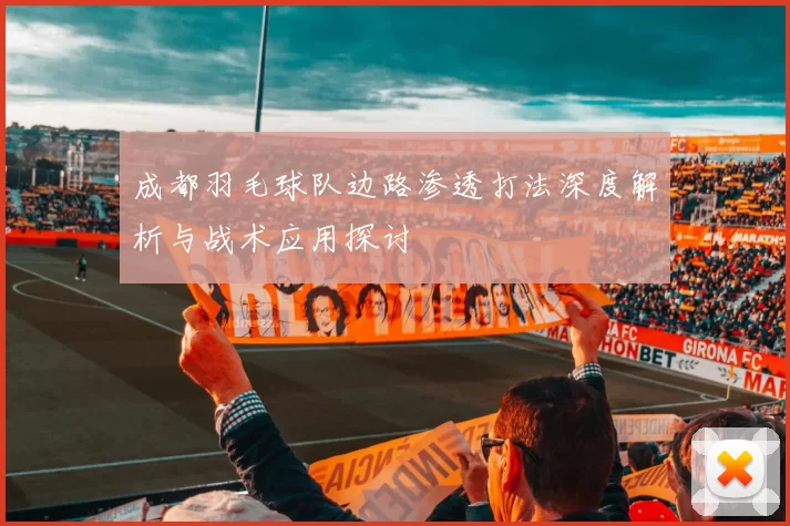 成都羽毛球队边路渗透打法深度解析与战术应用探讨