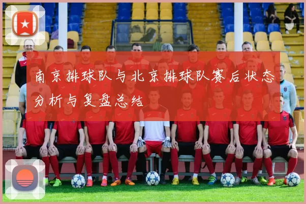 南京排球队与北京排球队赛后状态分析与复盘总结