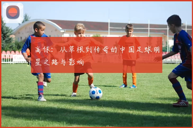 高俅：从草根到传奇的中国足球明星之路与影响