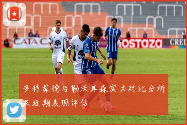 多特蒙德与勒沃库森实力对比分析及近期表现评估