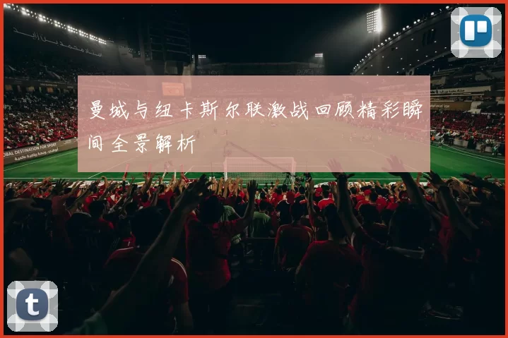 曼城与纽卡斯尔联激战回顾精彩瞬间全景解析