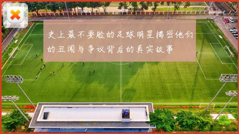 史上最不要脸的足球明星揭密他们的丑闻与争议背后的真实故事