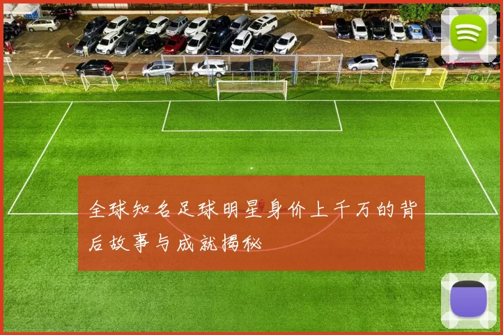 全球知名足球明星身价上千万的背后故事与成就揭秘