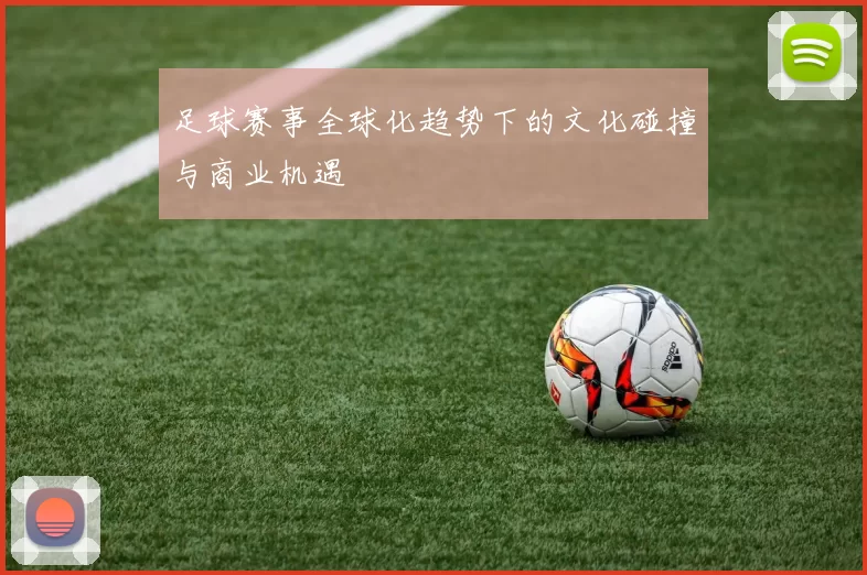足球赛事全球化趋势下的文化碰撞与商业机遇