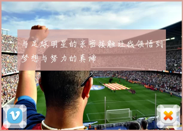 与足球明星的亲密接触让我领悟到梦想与努力的真谛