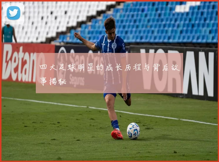 四大足球明星的成长历程与背后故事揭秘