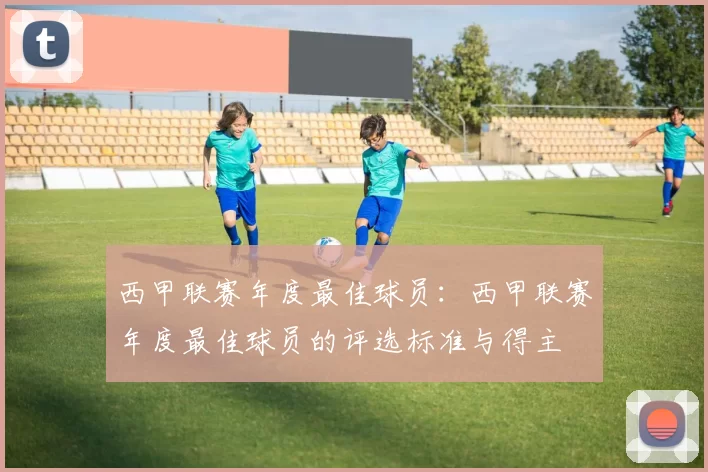 西甲联赛年度最佳球员：西甲联赛年度最佳球员的评选标准与得主