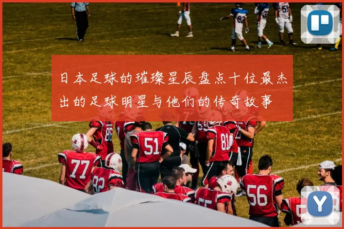 日本足球的璀璨星辰盘点十位最杰出的足球明星与他们的传奇故事